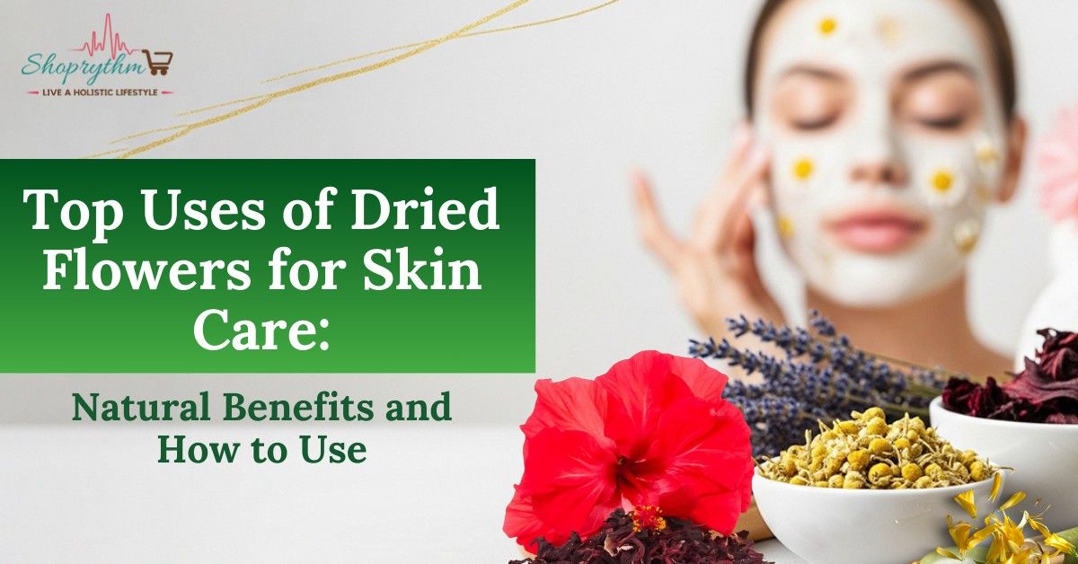 Top Uses of Dry Flowers in Skin Care: Natural Benefits and Usage